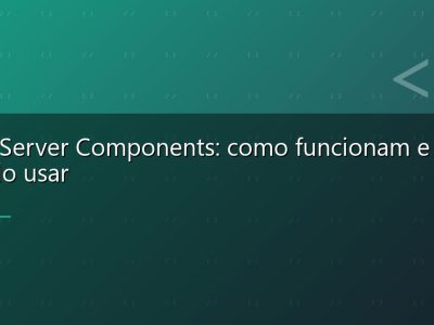 React Server Components: como funcionam e quando usar