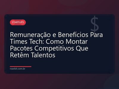 Remuneração e Benefícios Para Times Tech: Como Montar Pacotes Competitivos Que Retêm Talentos