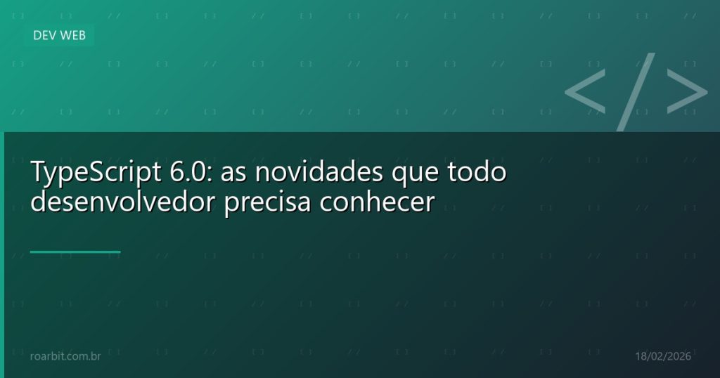 TypeScript 6.0: as novidades que todo desenvolvedor precisa conhecer
