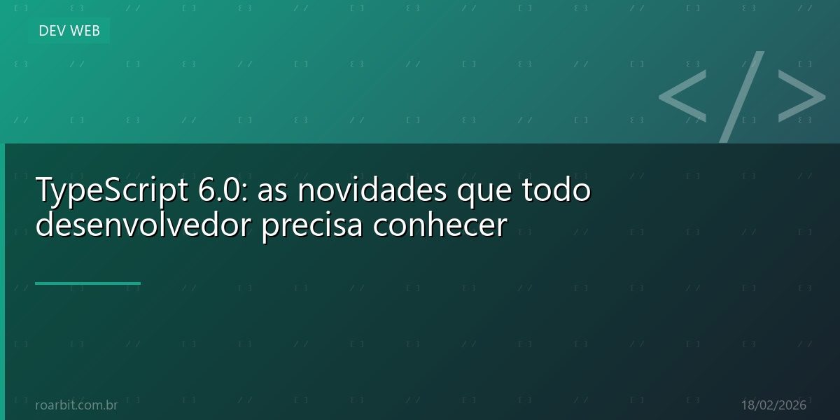 TypeScript 6.0: as novidades que todo desenvolvedor precisa conhecer