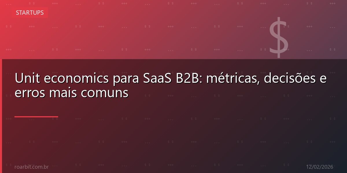 Unit economics para SaaS B2B: métricas, decisões e erros mais comuns