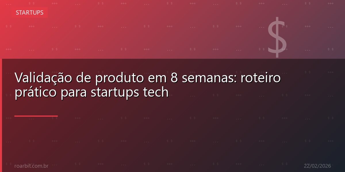 Validação de produto em 8 semanas: roteiro prático para startups tech