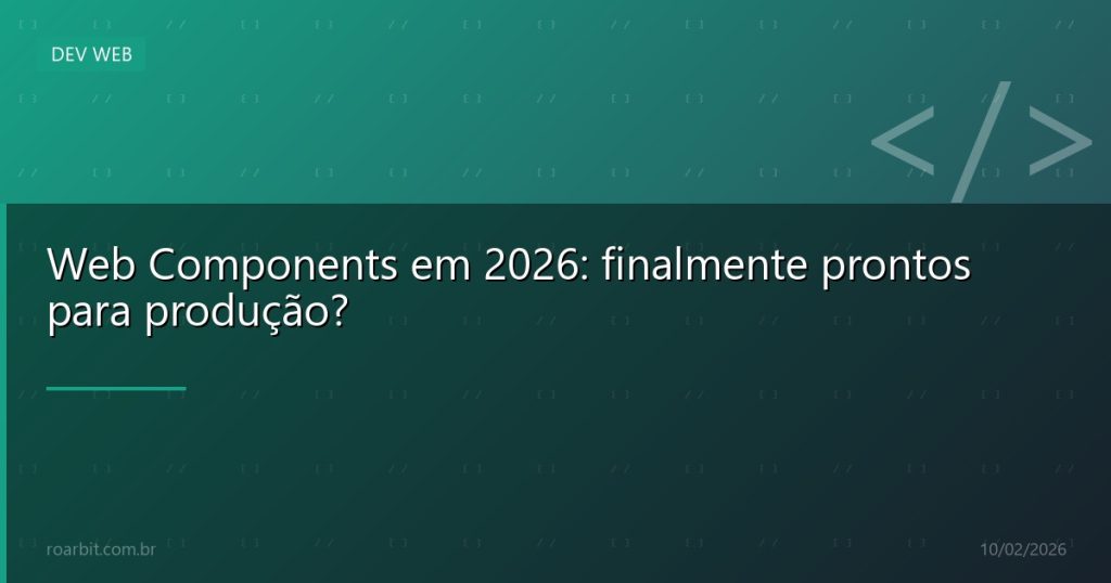 Web Components em 2026: finalmente prontos para produção?