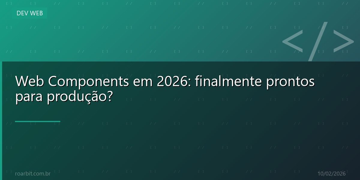 Web Components em 2026: finalmente prontos para produção?