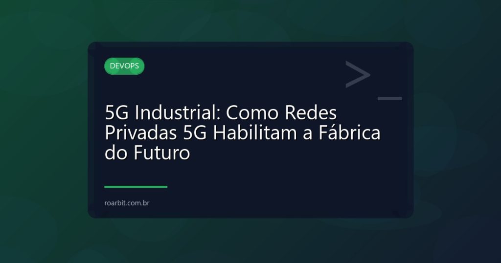 5G Industrial: Como Redes Privadas 5G Habilitam a Fábrica do Futuro