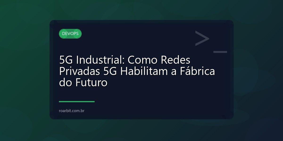 5G Industrial: Como Redes Privadas 5G Habilitam a Fábrica do Futuro