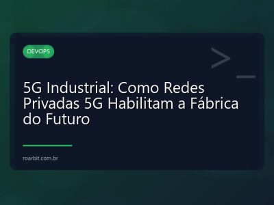 5G Industrial: Como Redes Privadas 5G Habilitam a Fábrica do Futuro