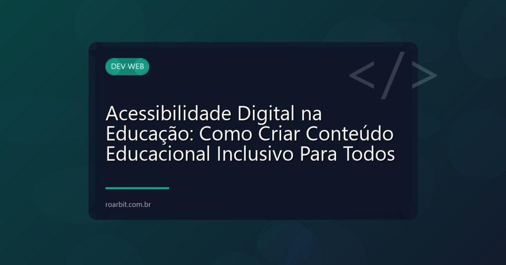 Acessibilidade Digital na Educação: Como Criar Conteúdo Educacional Inclusivo Para Todos