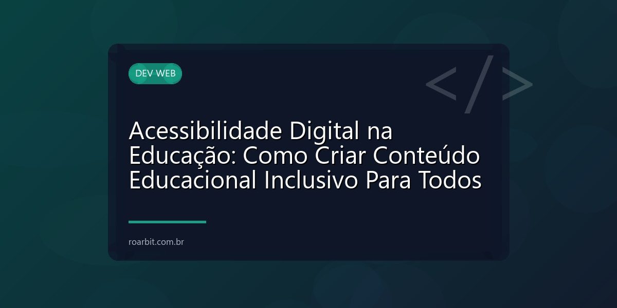 Acessibilidade Digital na Educação: Como Criar Conteúdo Educacional Inclusivo Para Todos