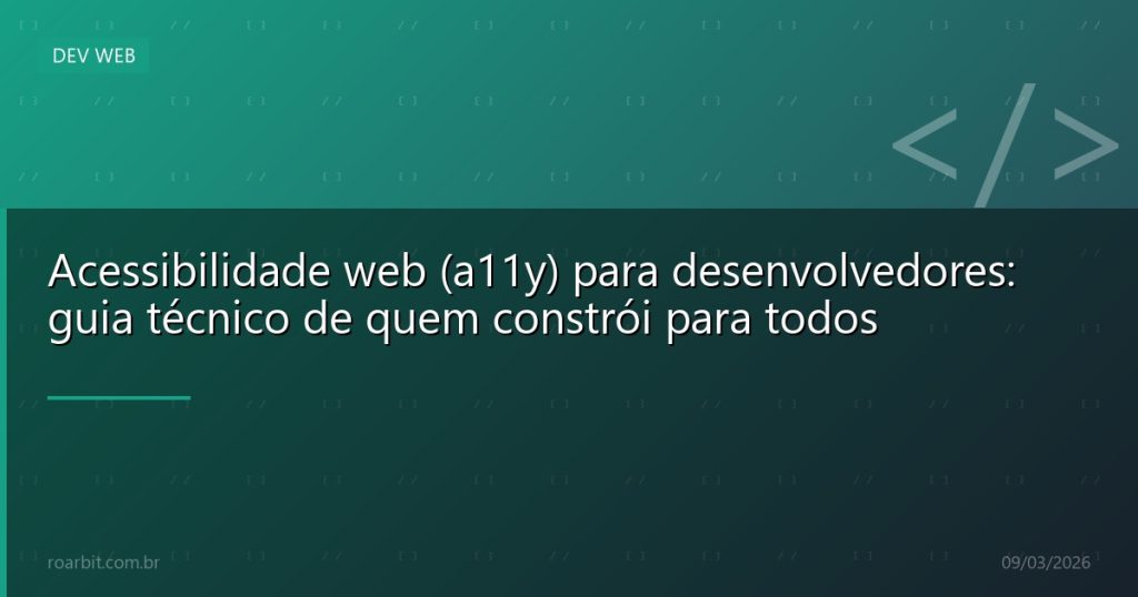 Acessibilidade web (a11y) para desenvolvedores: guia técnico de quem constrói para todos