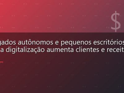 Advogados autônomos e pequenos escritórios: como a digitalização aumenta clientes e receita