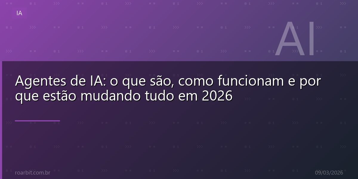 Agentes de IA: o que são, como funcionam e por que estão mudando tudo em 2026