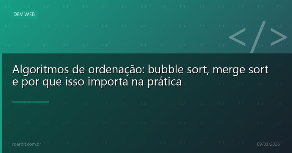 Algoritmos de ordenação: bubble sort, merge sort e por que isso importa na prática