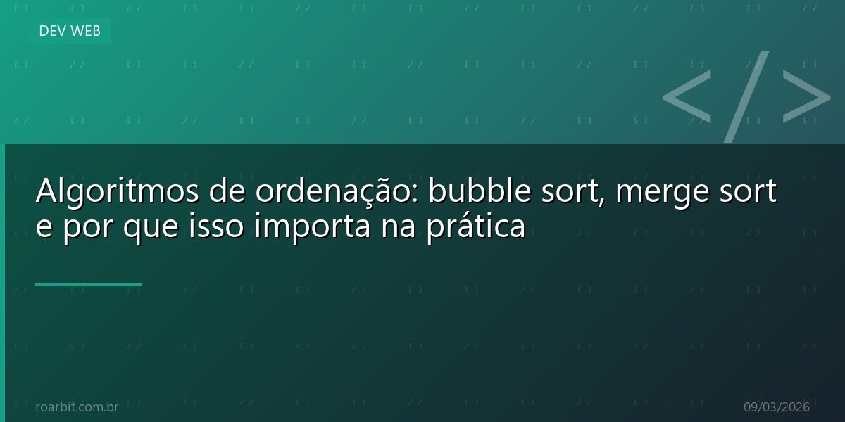 Algoritmos de ordenação: bubble sort, merge sort e por que isso importa na prática