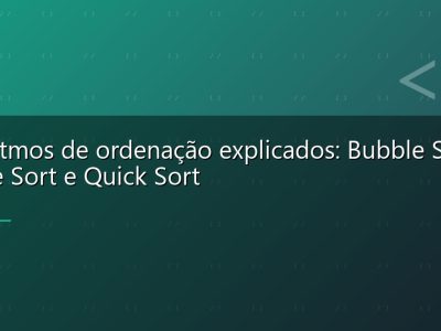 Algoritmos de ordenação explicados: Bubble Sort, Merge Sort e Quick Sort