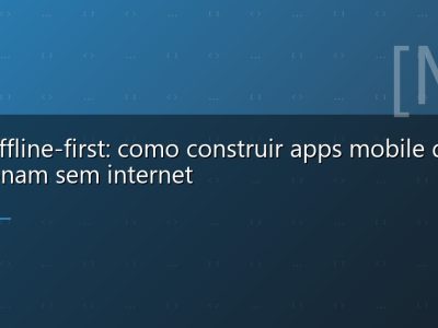App offline-first: como construir apps mobile que funcionam sem internet