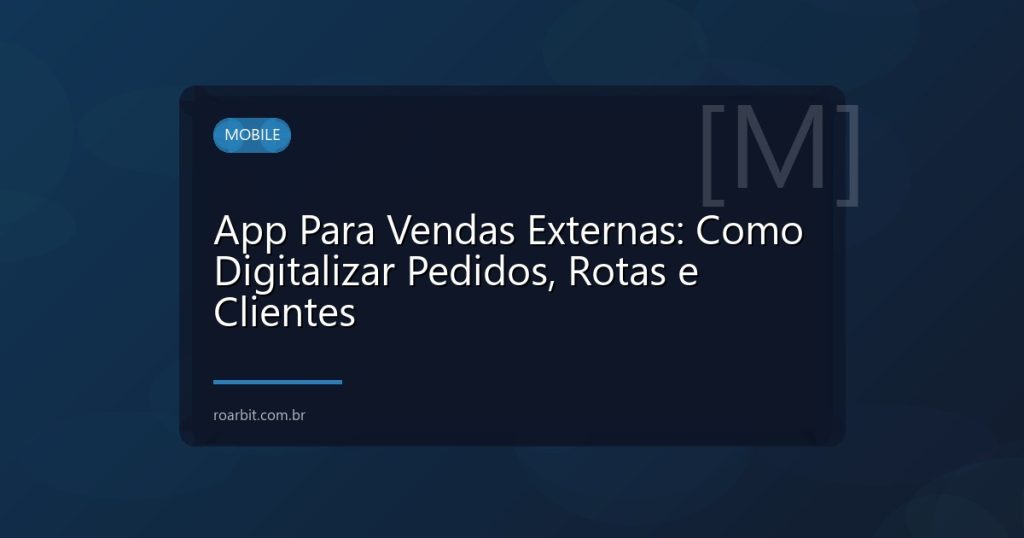 App Para Vendas Externas: Como Digitalizar Pedidos, Rotas e Clientes