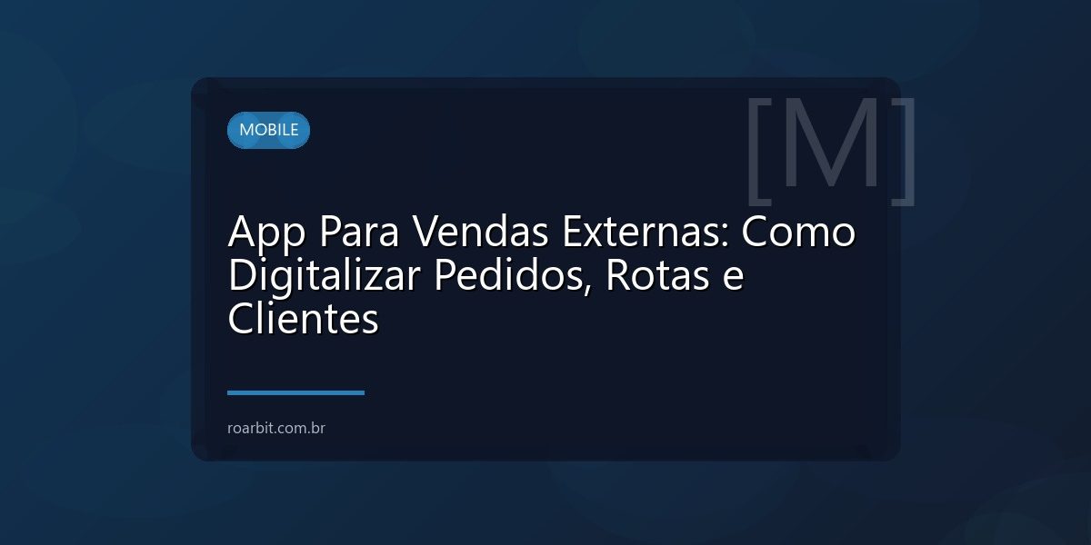 App Para Vendas Externas: Como Digitalizar Pedidos, Rotas e Clientes
