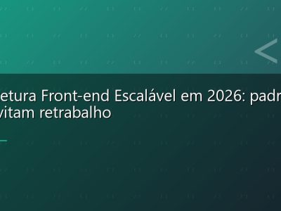 Arquitetura Front-end Escalável em 2026: padrões que evitam retrabalho