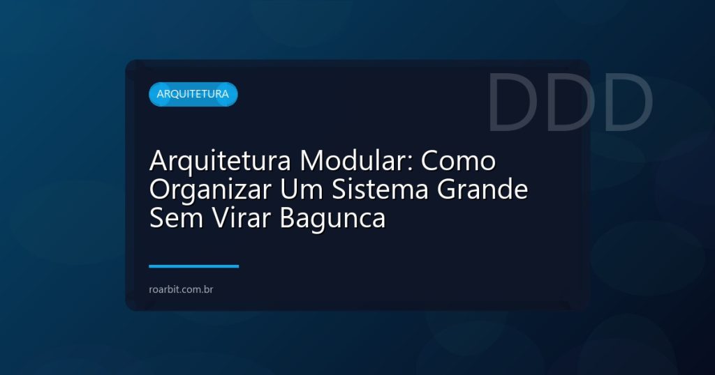 Arquitetura Modular: Como Organizar Um Sistema Grande Sem Virar Bagunca