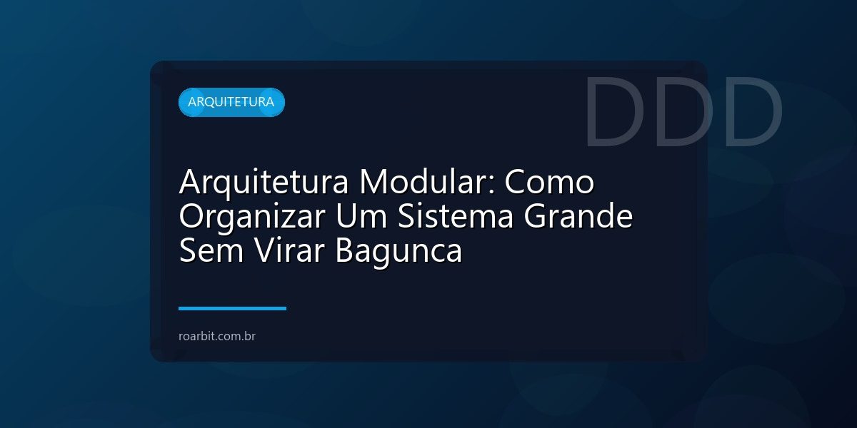 Arquitetura Modular: Como Organizar Um Sistema Grande Sem Virar Bagunca