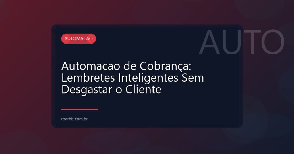 Automacao de Cobrança: Lembretes Inteligentes Sem Desgastar o Cliente