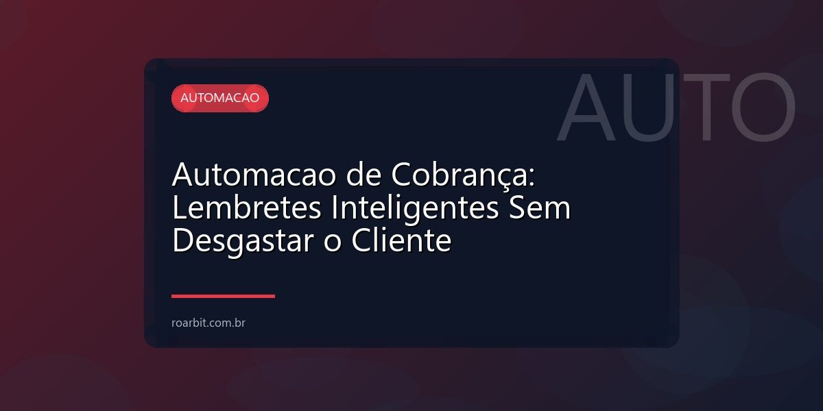 Automacao de Cobrança: Lembretes Inteligentes Sem Desgastar o Cliente