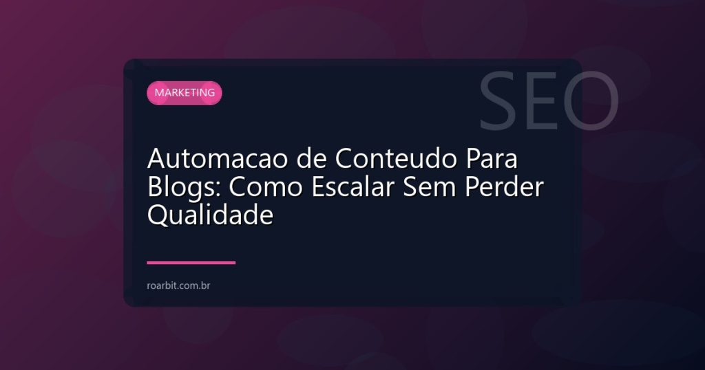 Automacao de Conteudo Para Blogs: Como Escalar Sem Perder Qualidade