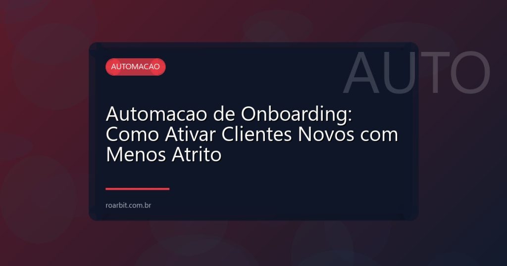 Automacao de Onboarding: Como Ativar Clientes Novos com Menos Atrito