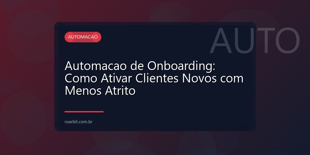 Automacao de Onboarding: Como Ativar Clientes Novos com Menos Atrito