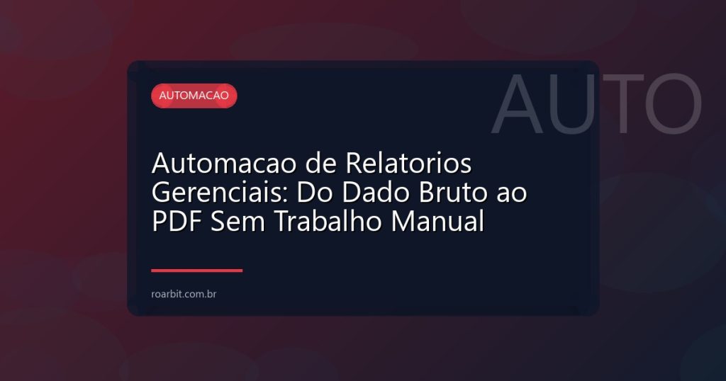 Automacao de Relatorios Gerenciais: Do Dado Bruto ao PDF Sem Trabalho Manual