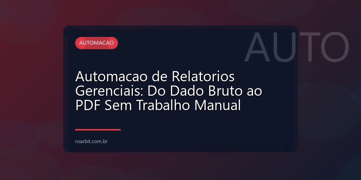Automacao de Relatorios Gerenciais: Do Dado Bruto ao PDF Sem Trabalho Manual