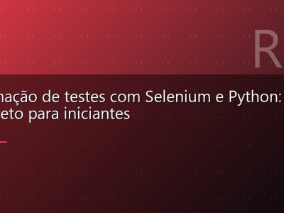 Automação de testes com Selenium e Python: guia completo para iniciantes