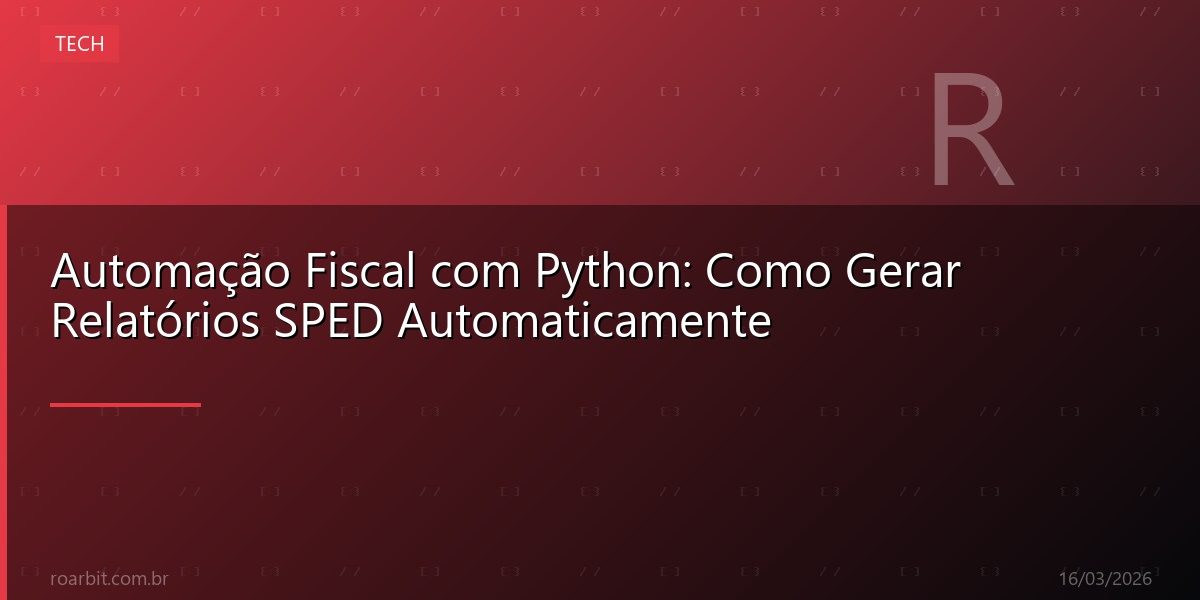Automação Fiscal com Python: Como Gerar Relatórios SPED Automaticamente