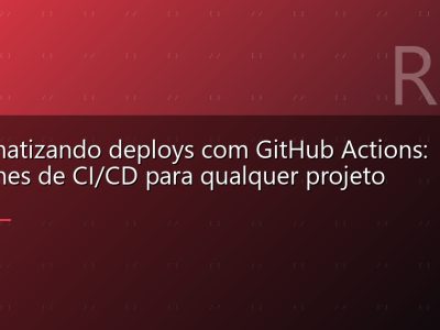 Automatizando deploys com GitHub Actions: pipelines de CI/CD para qualquer projeto
