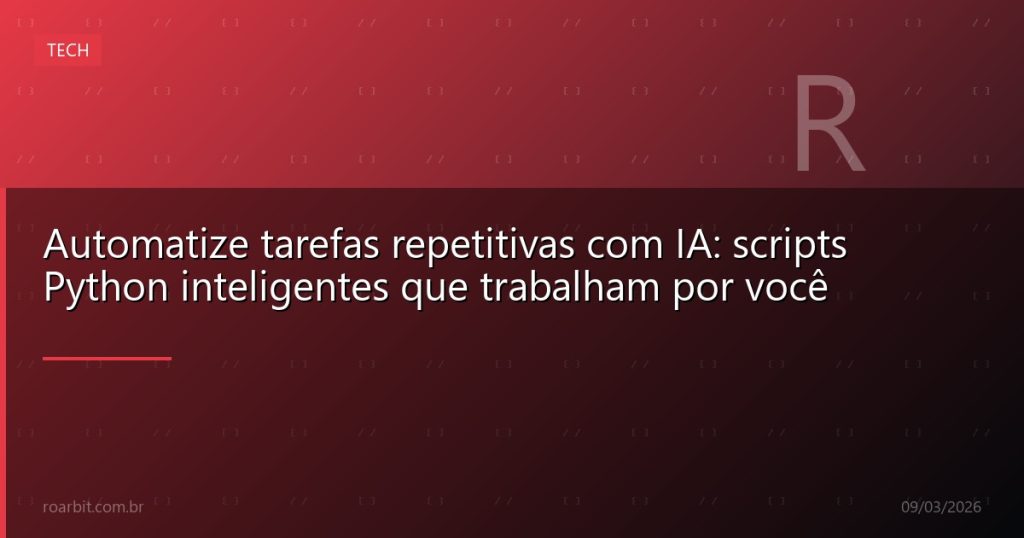 Automatize tarefas repetitivas com IA: scripts Python inteligentes que trabalham por você