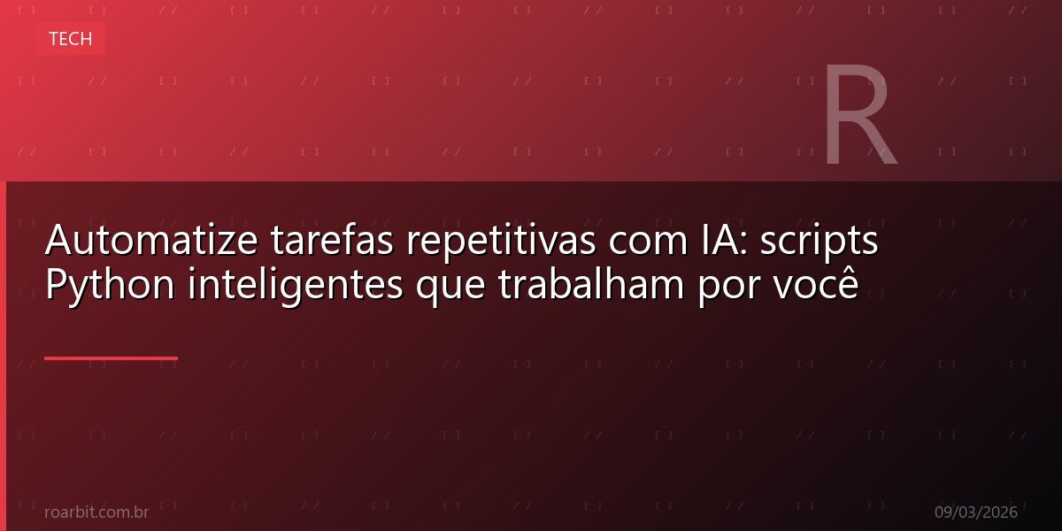 Automatize tarefas repetitivas com IA: scripts Python inteligentes que trabalham por você
