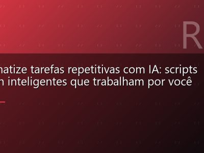 Automatize tarefas repetitivas com IA: scripts Python inteligentes que trabalham por você