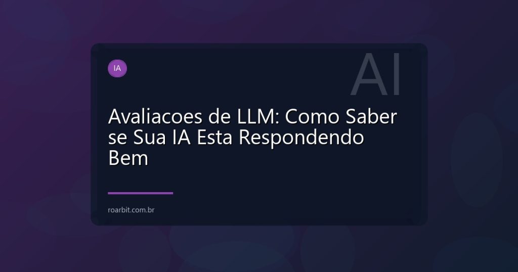 Avaliacoes de LLM: Como Saber se Sua IA Esta Respondendo Bem