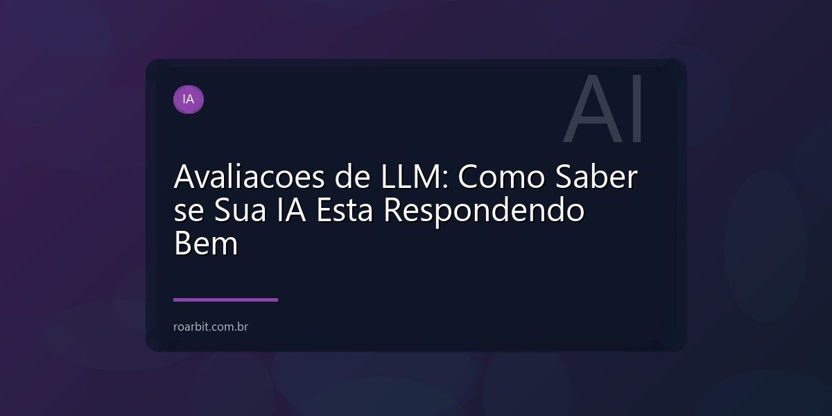 Avaliacoes de LLM: Como Saber se Sua IA Esta Respondendo Bem