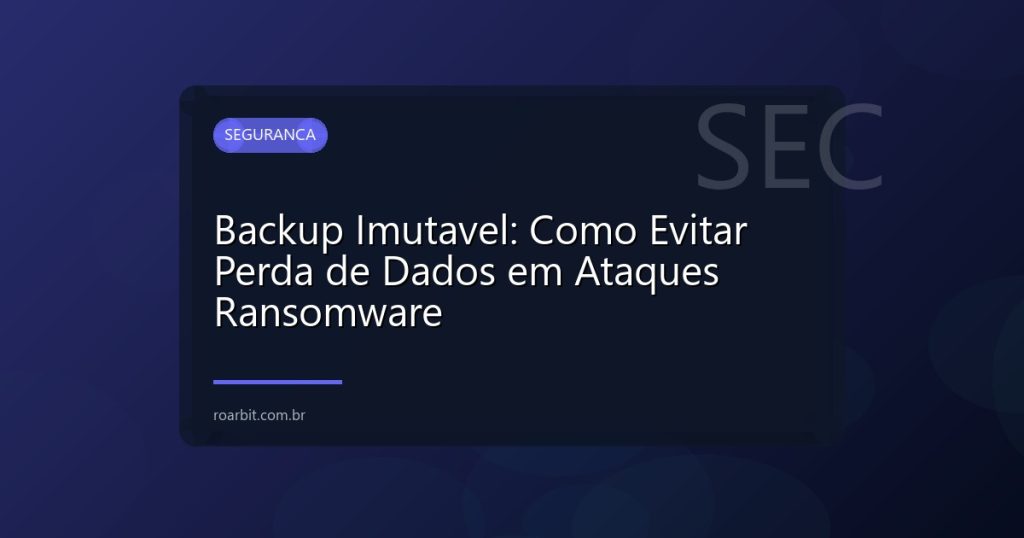 Backup Imutavel: Como Evitar Perda de Dados em Ataques Ransomware