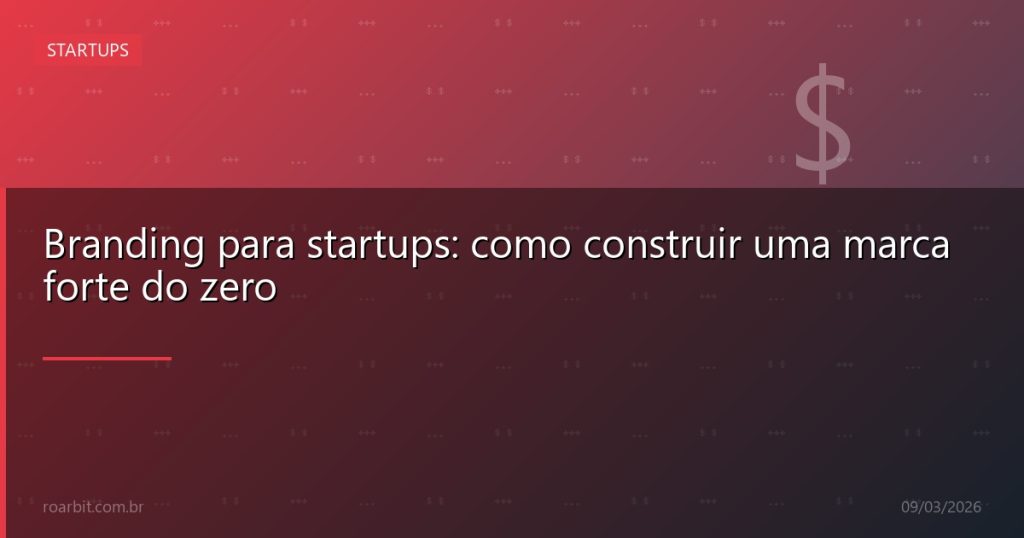 Branding para startups: como construir uma marca forte do zero