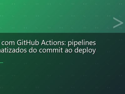 CI/CD com GitHub Actions: pipelines automatizados do commit ao deploy