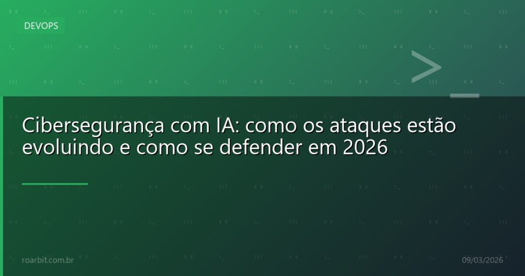 Cibersegurança com IA: como os ataques estão evoluindo e como se defender em 2026