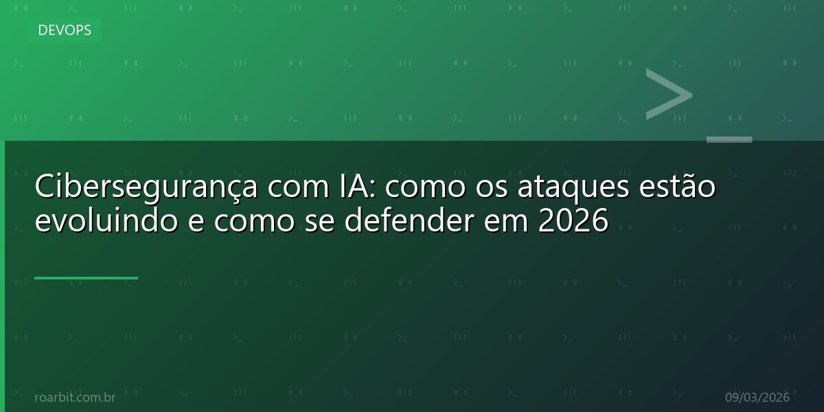 Cibersegurança com IA: como os ataques estão evoluindo e como se defender em 2026
