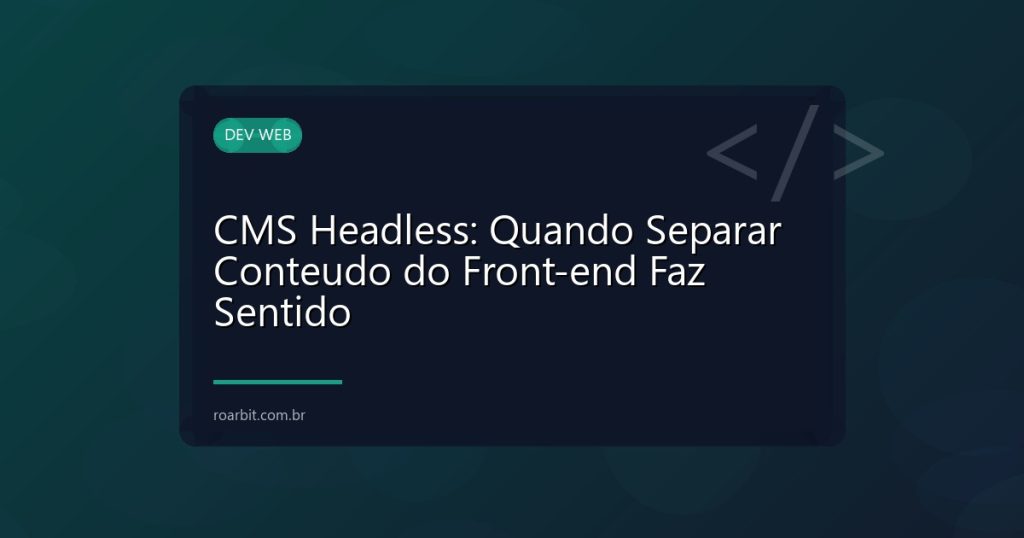 CMS Headless: Quando Separar Conteudo do Front-end Faz Sentido