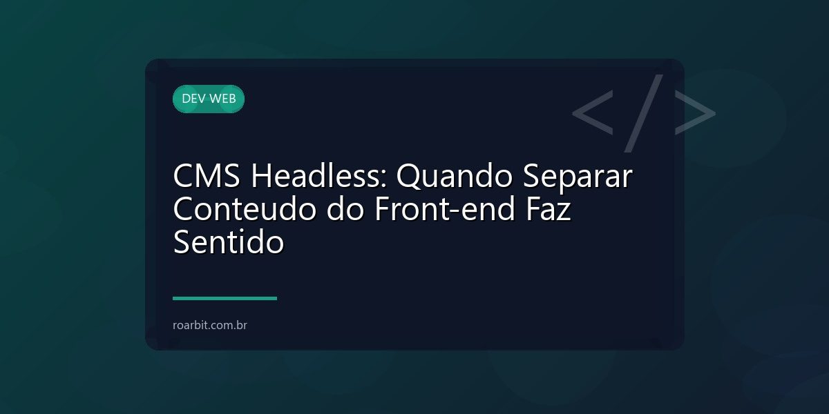 CMS Headless: Quando Separar Conteudo do Front-end Faz Sentido