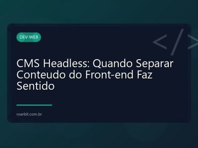 CMS Headless: Quando Separar Conteudo do Front-end Faz Sentido