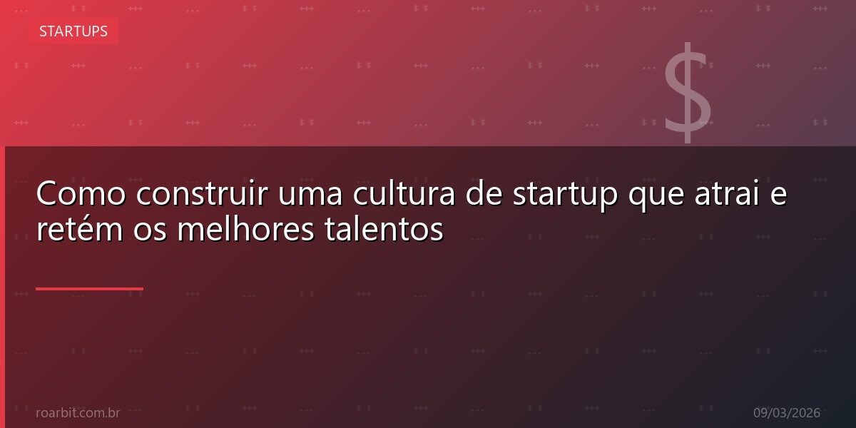 Como construir uma cultura de startup que atrai e retém os melhores talentos