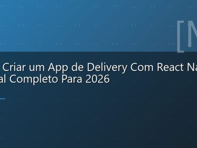 Como Criar um App de Delivery Com React Native: Tutorial Completo Para 2026